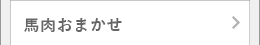 馬肉おまかせ